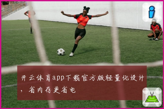 开云体育app下载官方版轻量化设计，省内存更省电