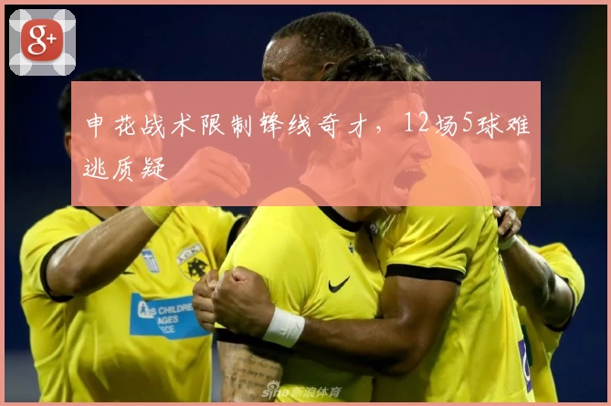 申花战术限制锋线奇才，12场5球难逃质疑