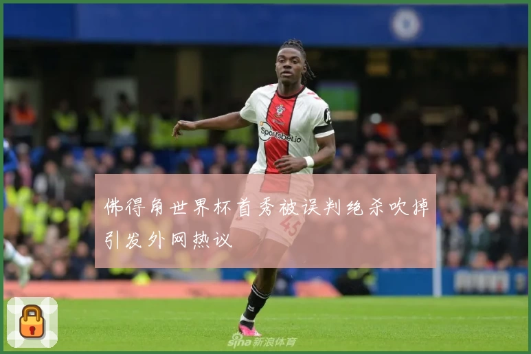 佛得角世界杯首秀被误判绝杀吹掉引发外网热议