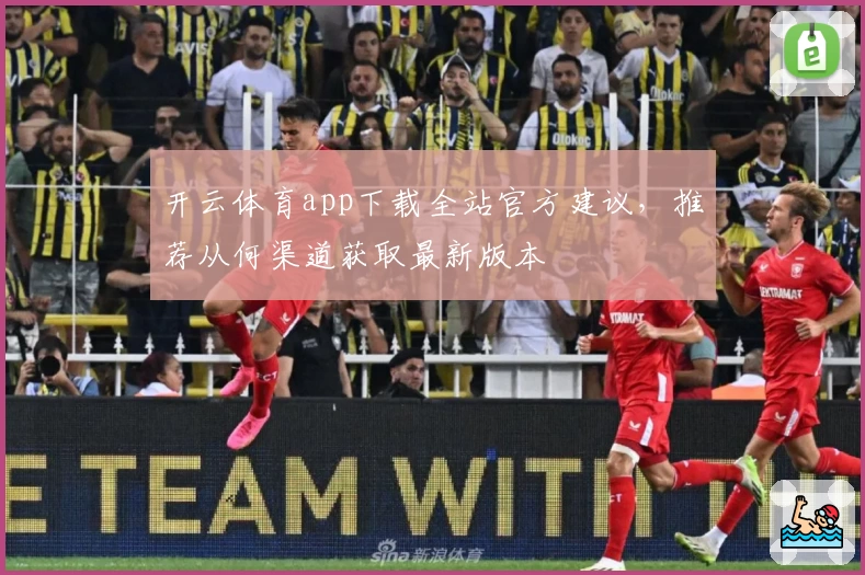 开云体育app下载全站官方建议，推荐从何渠道获取最新版本