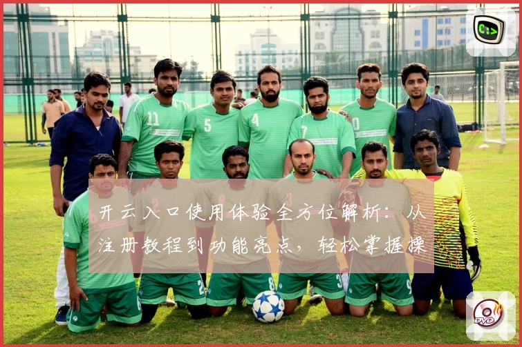 开云入口使用体验全方位解析：从注册教程到功能亮点，轻松掌握操作秘诀