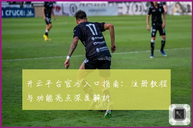 开云平台官方入口指南：注册教程与功能亮点深度解析