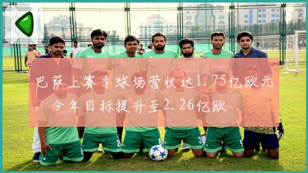 巴萨上赛季球场营收达1.75亿欧元，今年目标提升至2.26亿欧
