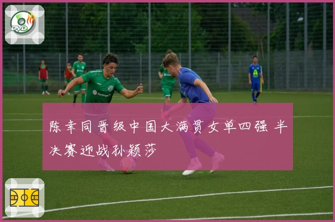 陈幸同晋级中国大满贯女单四强 半决赛迎战孙颖莎