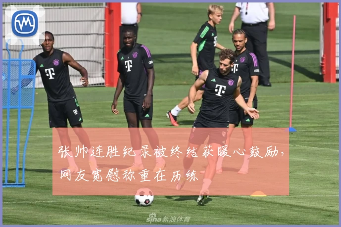 张帅连胜纪录被终结获暖心鼓励，网友宽慰称重在历练