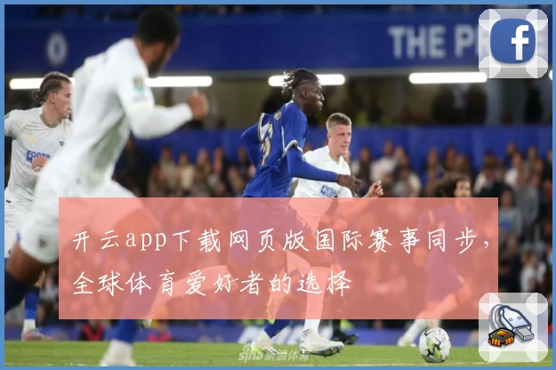 开云app下载网页版国际赛事同步，全球体育爱好者的选择