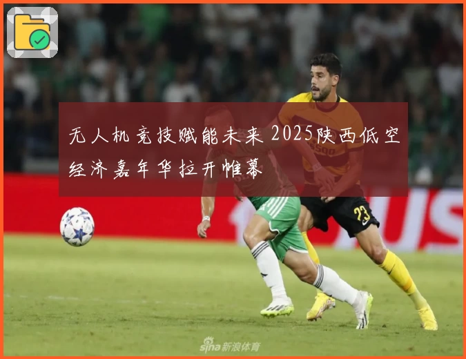 无人机竞技赋能未来 2025陕西低空经济嘉年华拉开帷幕