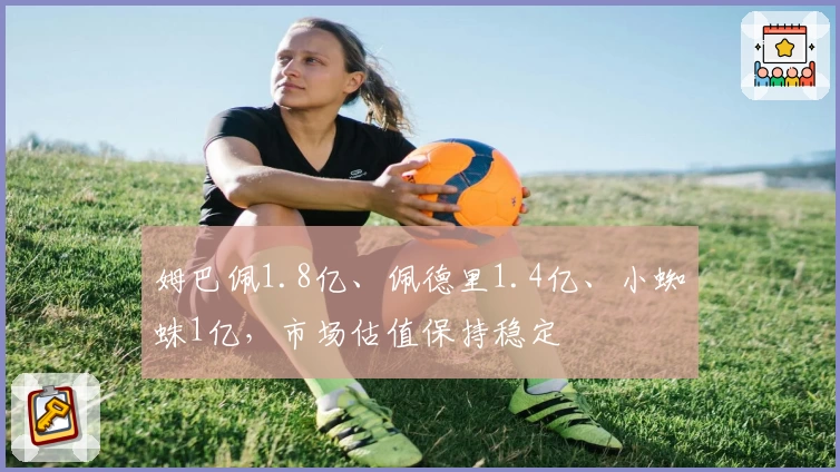 姆巴佩1.8亿、佩德里1.4亿、小蜘蛛1亿，市场估值保持稳定