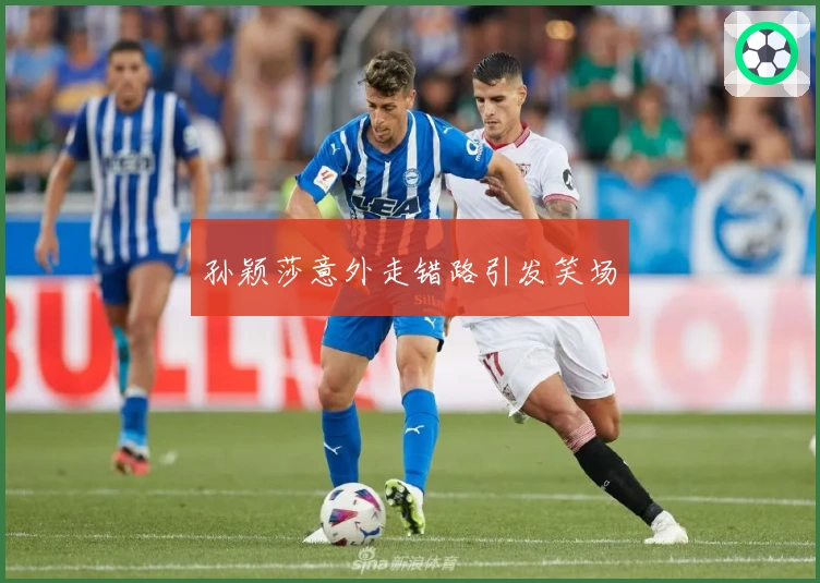 孙颖莎意外走错路引发笑场