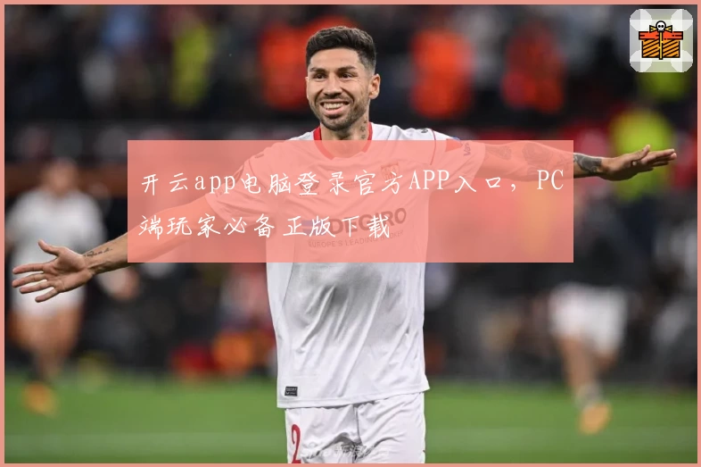 开云app电脑登录官方APP入口，PC端玩家必备正版下载