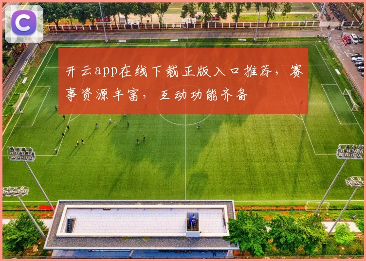 开云app在线下载正版入口推荐，赛事资源丰富，互动功能齐备