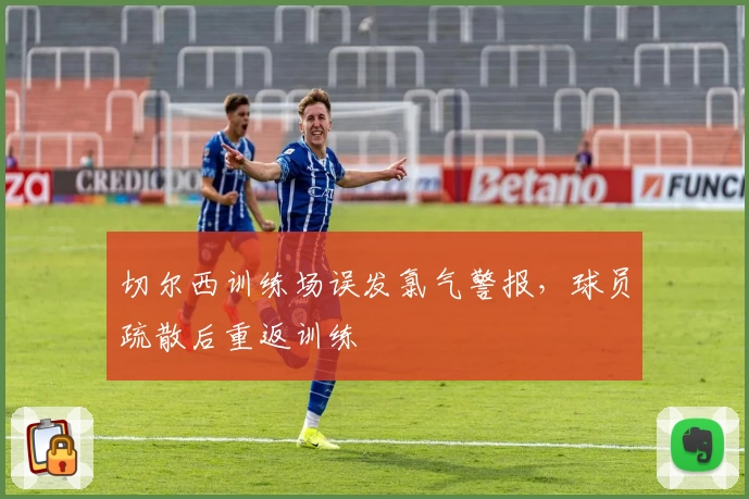 切尔西训练场误发氯气警报，球员疏散后重返训练