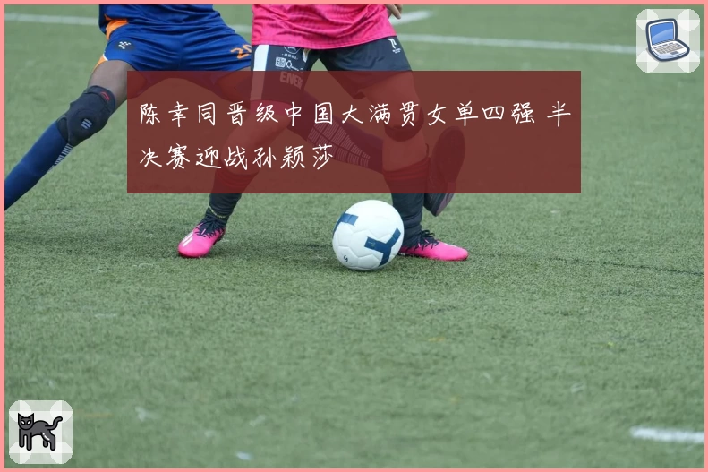 陈幸同晋级中国大满贯女单四强 半决赛迎战孙颖莎
