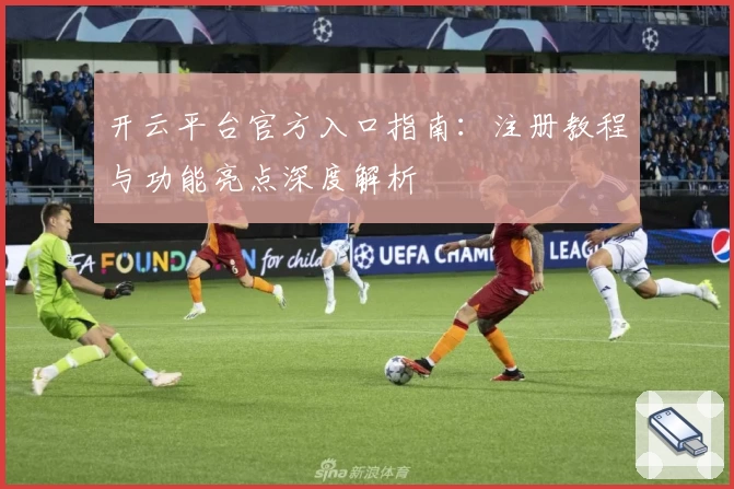 开云平台官方入口指南：注册教程与功能亮点深度解析