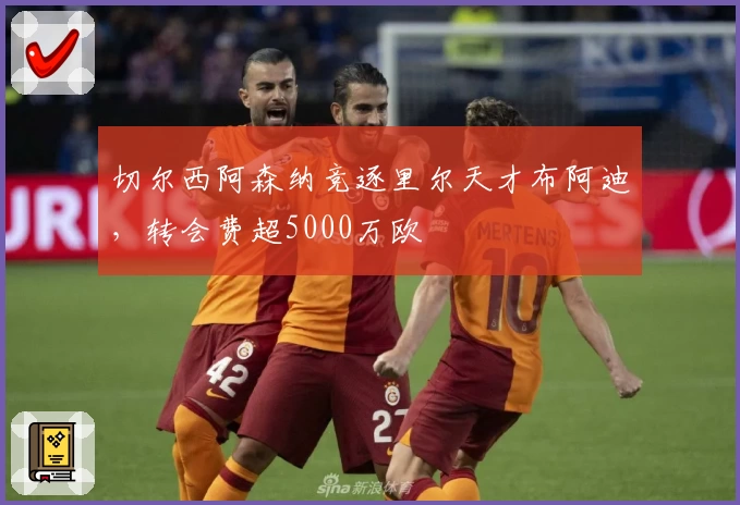 切尔西阿森纳竞逐里尔天才布阿迪，转会费超5000万欧