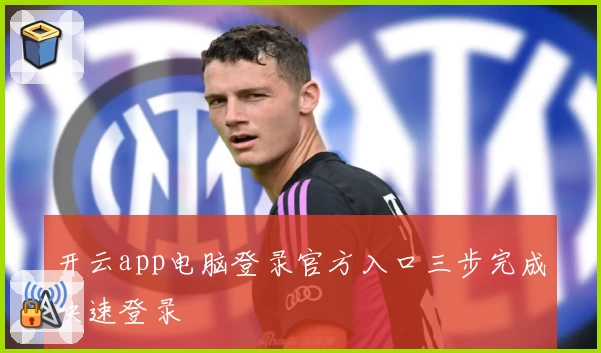 开云app电脑登录官方入口三步完成快速登录