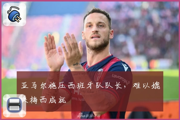 亚马尔施压西班牙队队长，难以媲美梅西成就