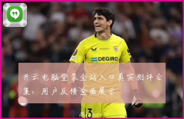 开云电脑登录全站入口真实测评合集，用户反馈全面展示