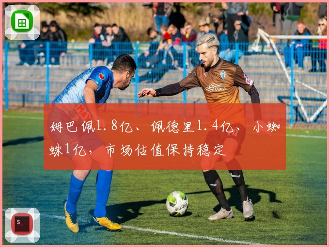 姆巴佩1.8亿、佩德里1.4亿、小蜘蛛1亿，市场估值保持稳定